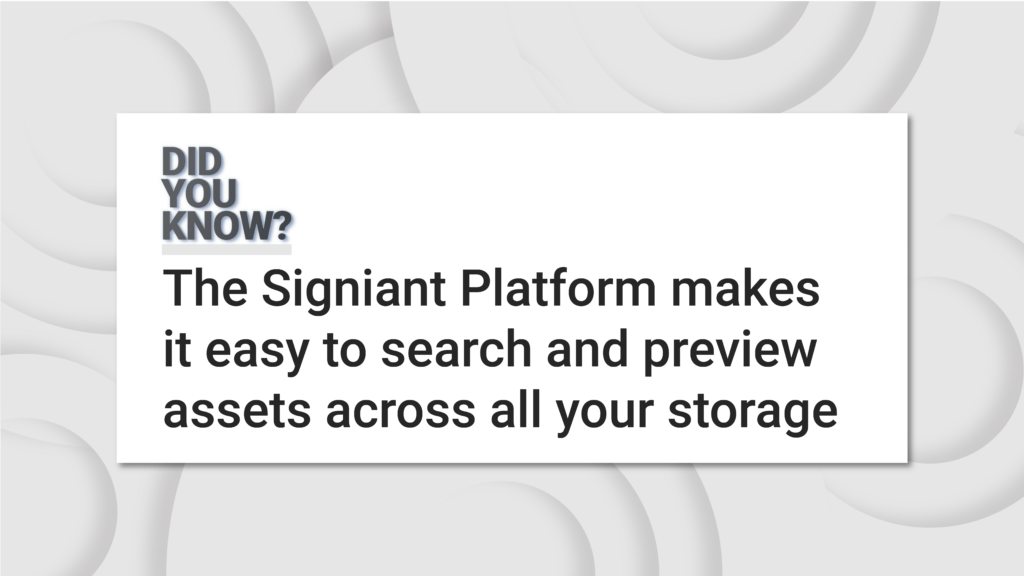 Did you know? The Signiant Platform makes it easy to search and preview assets across all your storage